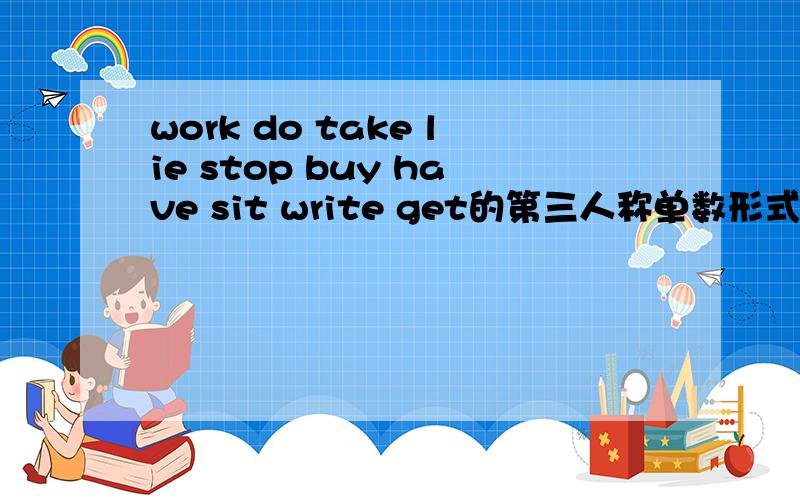 work do take lie stop buy have sit write get的第三人称单数形式是什么?