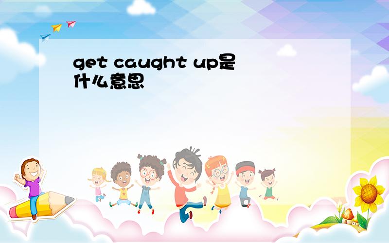 get caught up是什么意思