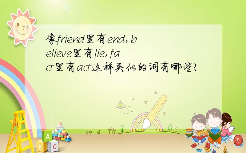 像friend里有end,believe里有lie,fact里有act这样类似的词有哪些?