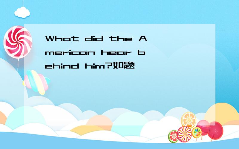 What did the American hear behind him?如题