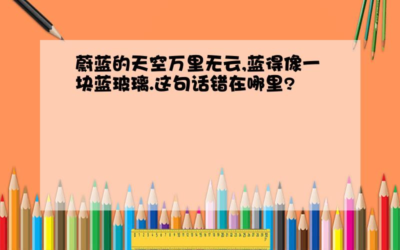 蔚蓝的天空万里无云,蓝得像一块蓝玻璃.这句话错在哪里?