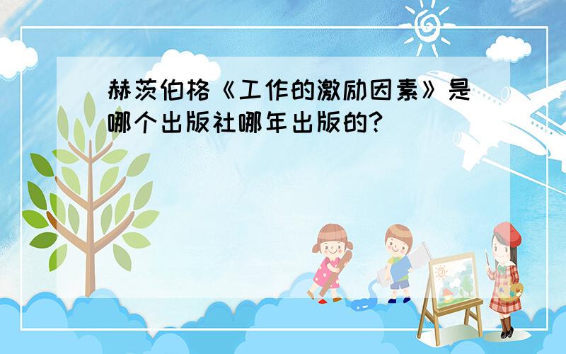 赫茨伯格《工作的激励因素》是哪个出版社哪年出版的?