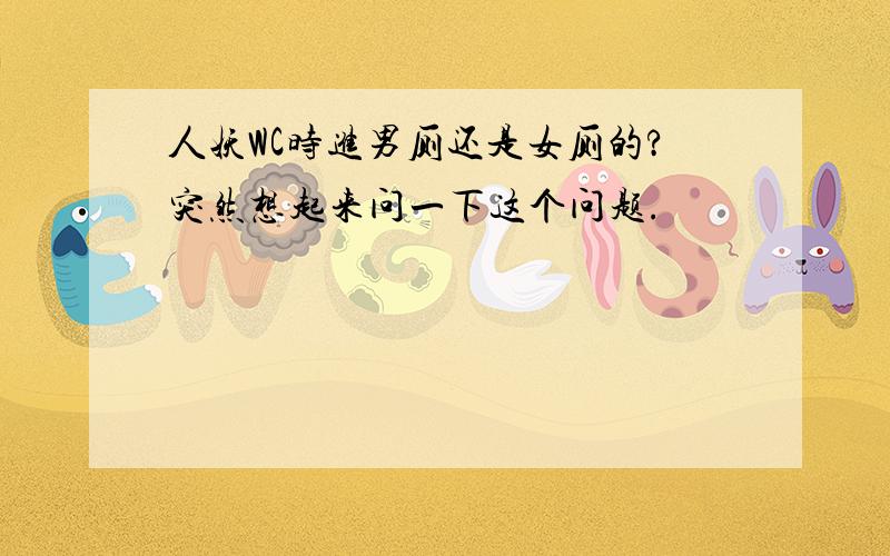 人妖WC时进男厕还是女厕的?突然想起来问一下这个问题.