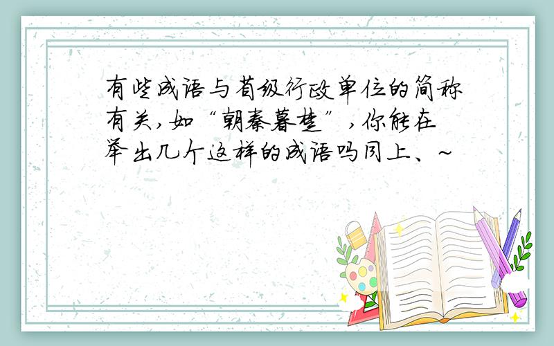 有些成语与省级行政单位的简称有关,如“朝秦暮楚”,你能在举出几个这样的成语吗同上、~