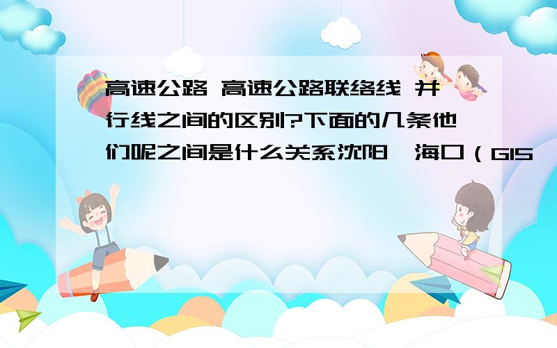 高速公路 高速公路联络线 并行线之间的区别?下面的几条他们呢之间是什么关系沈阳—海口（G15,沈海高速）：沈阳－辽阳－鞍山－海城－大连－烟台－青岛－日照－连云港－盐城－南通－常