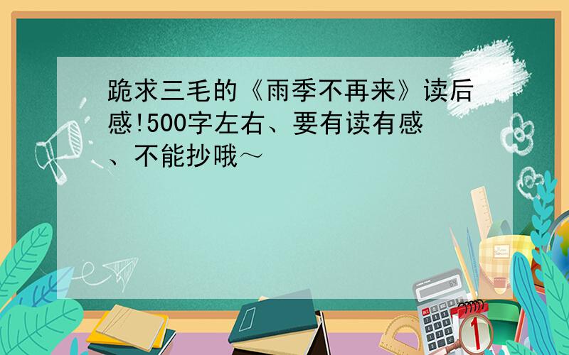 跪求三毛的《雨季不再来》读后感!500字左右、要有读有感、不能抄哦～