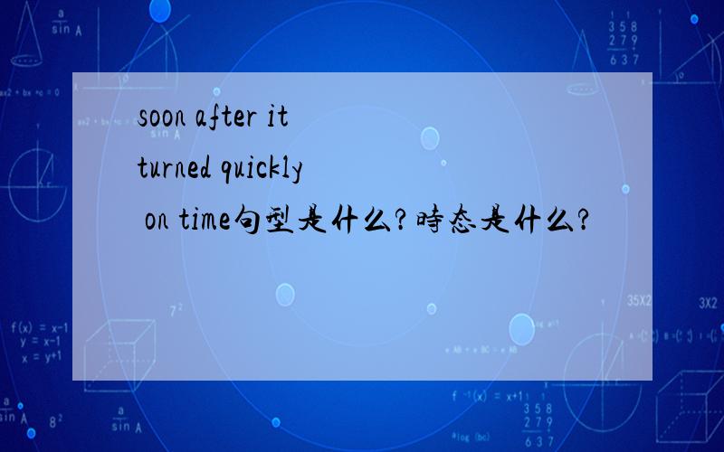 soon after it turned quickly on time句型是什么?时态是什么?