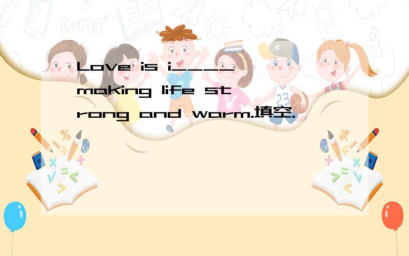 Love is i____,making life strong and warm.填空.