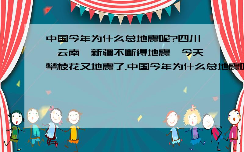 中国今年为什么总地震呢?四川,云南,新疆不断得地震,今天攀枝花又地震了.中国今年为什么总地震呢?四川,云南,新疆不断得地震,今天攀枝花又发生了6.1级得地震.死了15人,中国今年是怎么了,