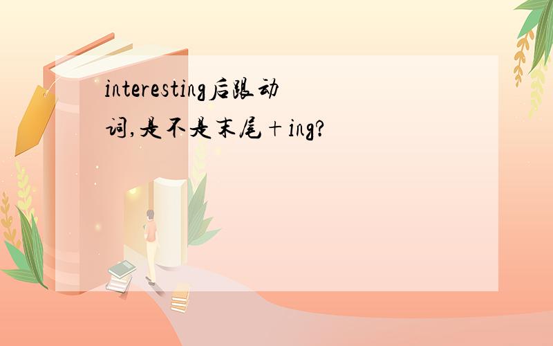 interesting后跟动词,是不是末尾+ing?