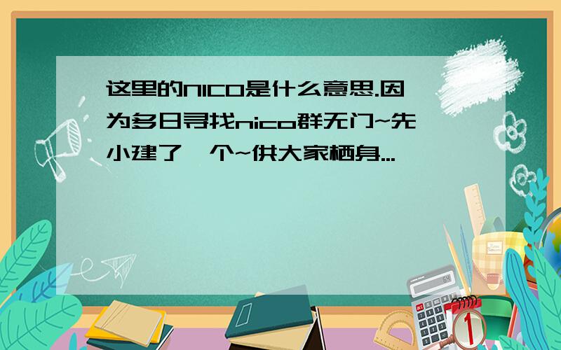 这里的NICO是什么意思.因为多日寻找nico群无门~先小建了一个~供大家栖身...