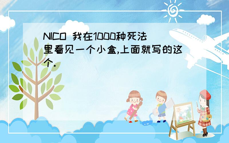 NICO 我在1000种死法里看见一个小盒,上面就写的这个.