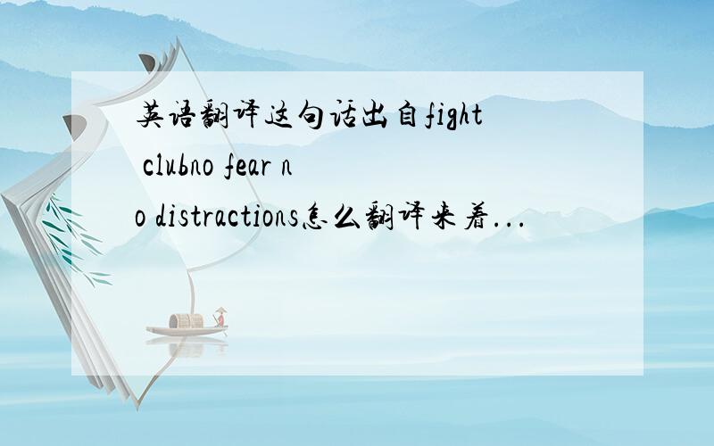 英语翻译这句话出自fight clubno fear no distractions怎么翻译来着...