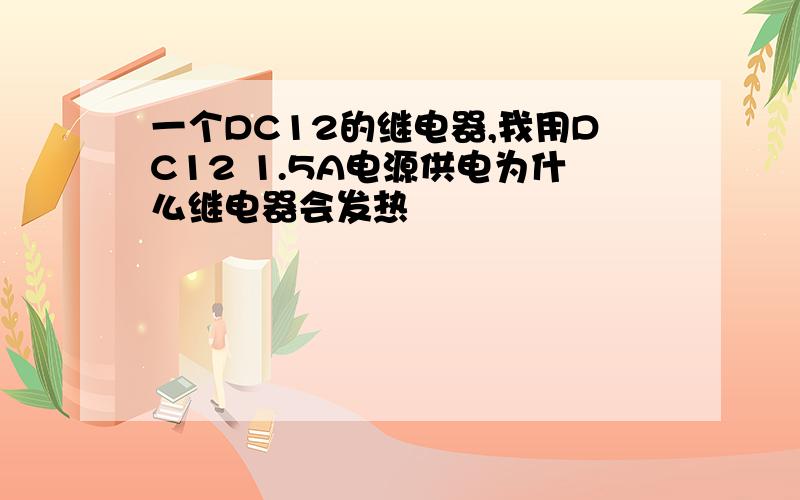 一个DC12的继电器,我用DC12 1.5A电源供电为什么继电器会发热