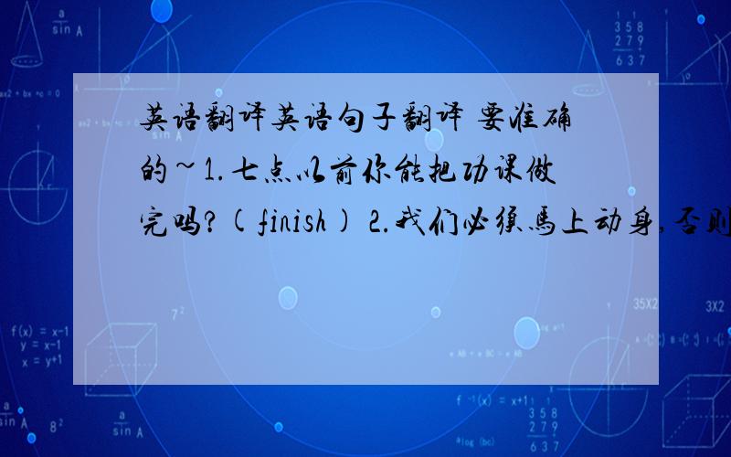 英语翻译英语句子翻译 要准确的~1.七点以前你能把功课做完吗?(finish) 2.我们必须马上动身,否则我们会赶不上火车(or) 3.我相信他会很快恢复健康(get over) 4.那个男孩在小区里奔跑时被自行车撞