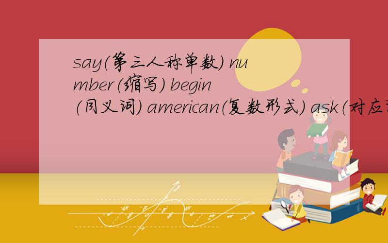 say（第三人称单数） number（缩写） begin（同义词） american（复数形式） ask（对应词）