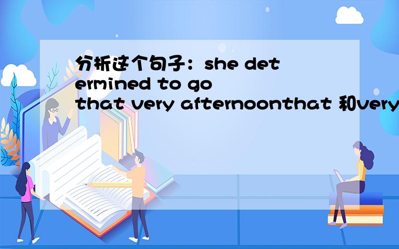 分析这个句子：she determined to go that very afternoonthat 和very是干什么用的,very怎么来翻译.能不能再举几个关于very的例子.