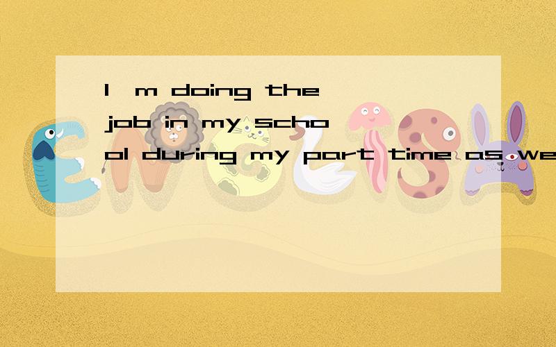 I'm doing the job in my school during my part time as well.为啥是doing