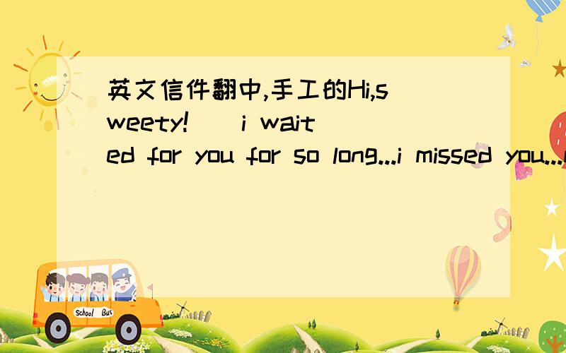 英文信件翻中,手工的Hi,sweety!))i waited for you for so long...i missed you...my cat is rather fat)))but he always run in the house,he is a little bit crazy and funny))i do not think that cats are difficult,it de[ends on the cat or dog...my i