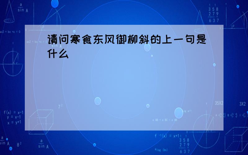 请问寒食东风御柳斜的上一句是什么