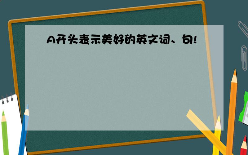 A开头表示美好的英文词、句!