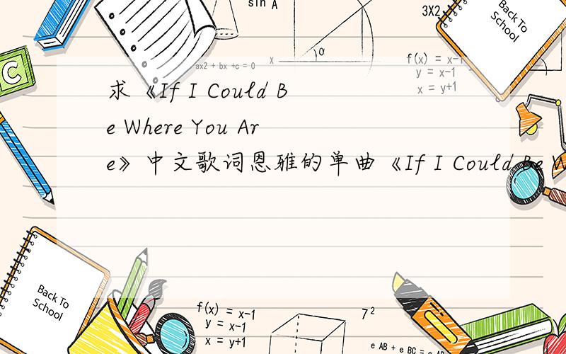 求《If I Could Be Where You Are》中文歌词恩雅的单曲《If I Could Be Where You Are》的中文歌词谁有啊?或者帮我翻译下,英文歌词如下：Where are you this moment?only in my dreams.You're missing,but you're always a heartbe