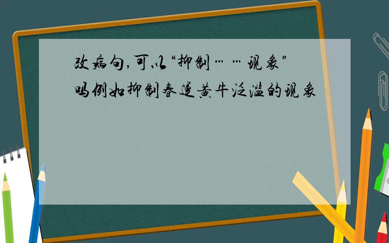 改病句,可以“抑制……现象”吗例如抑制春运黄牛泛滥的现象