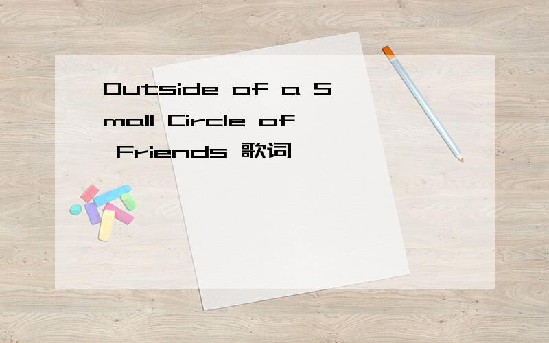 Outside of a Small Circle of Friends 歌词