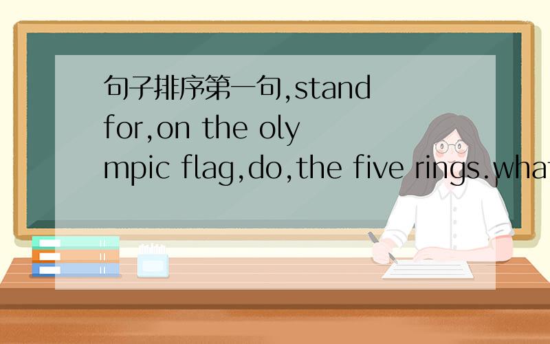 句子排序第一句,stand for,on the olympic flag,do,the five rings.what第二句,an antelope,she,looking,sad,saw第三句,changed,totally,my shape,I,as a result第四句,by myself,standing there,so lonely,I,was第五句,slaves or women,could,nor,j