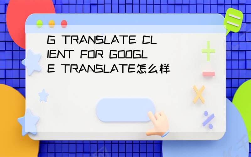 G TRANSLATE CLIENT FOR GOOGLE TRANSLATE怎么样