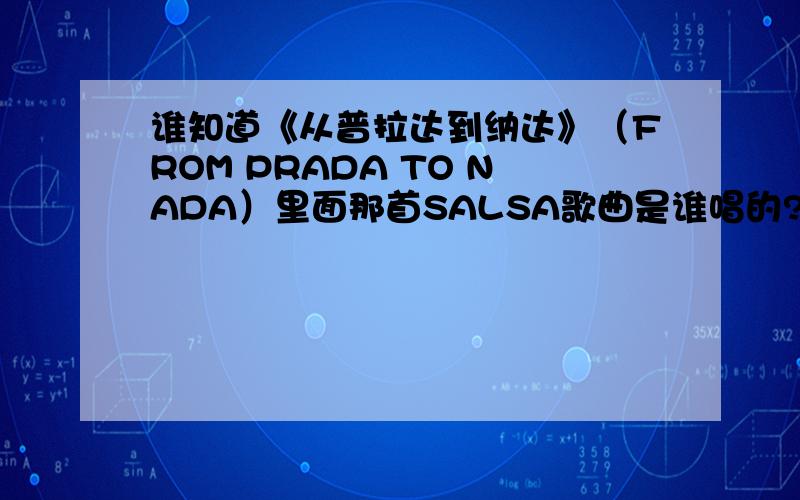 谁知道《从普拉达到纳达》（FROM PRADA TO NADA）里面那首SALSA歌曲是谁唱的?叫什么名字哦 找了很多天还是一无所获 .TOT