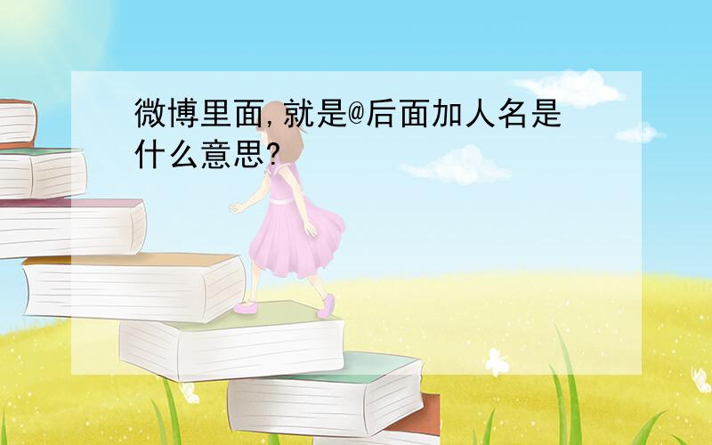 微博里面,就是@后面加人名是什么意思?