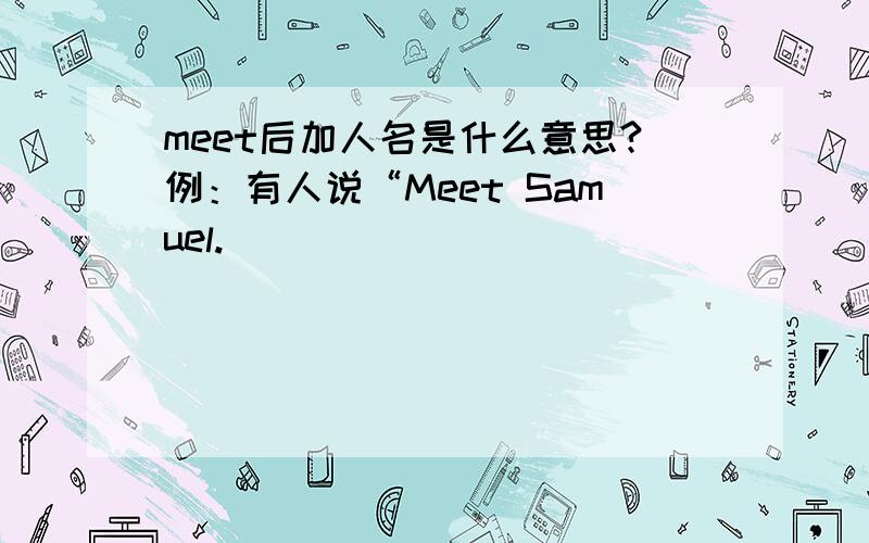 meet后加人名是什么意思?例：有人说“Meet Samuel.