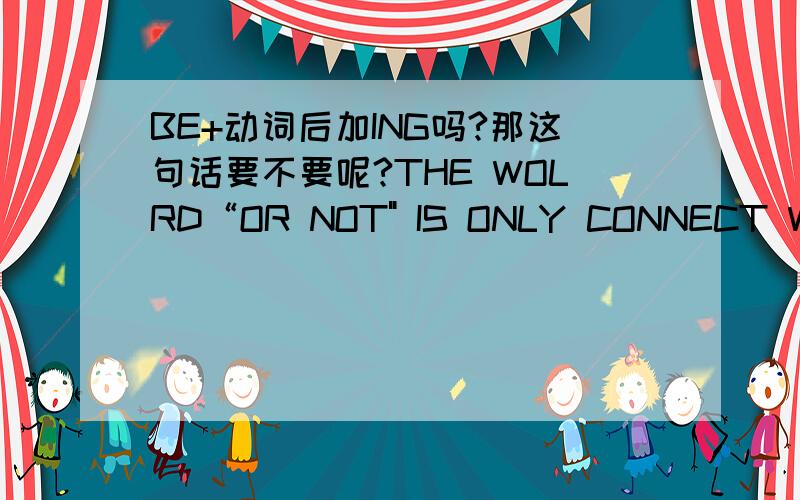 BE+动词后加ING吗?那这句话要不要呢?THE WOLRD“OR NOT