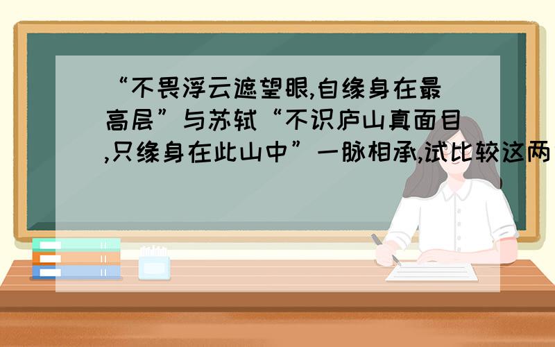 “不畏浮云遮望眼,自缘身在最高层”与苏轼“不识庐山真面目,只缘身在此山中”一脉相承,试比较这两句诗异同