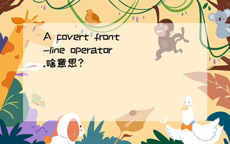 A covert front-line operator.啥意思?