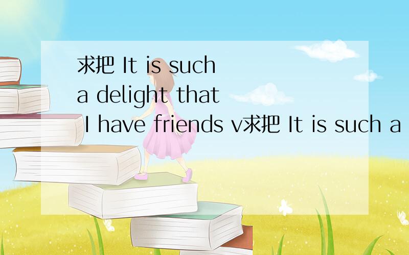 求把 It is such a delight that I have friends v求把 It is such a delight that I have friends visiting from afar!翻译成中文