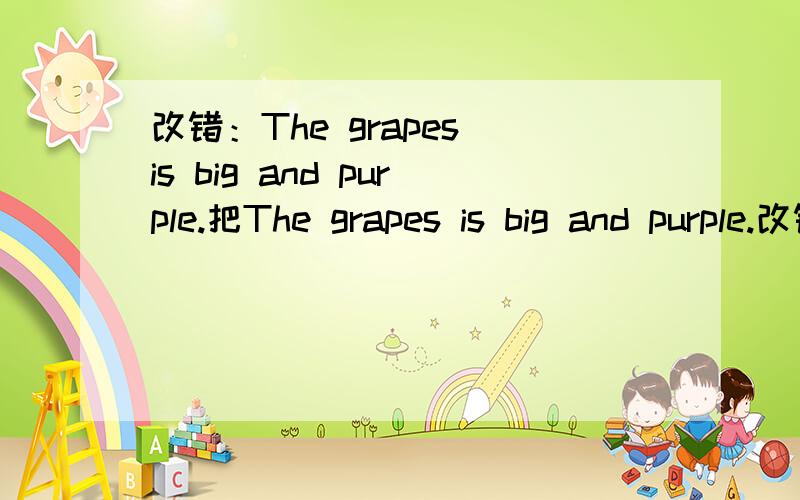 改错：The grapes is big and purple.把The grapes is big and purple.改错