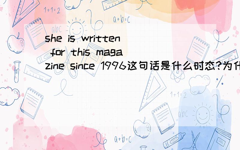 she is written for this magazine since 1996这句话是什么时态?为什么She后面用的是is?