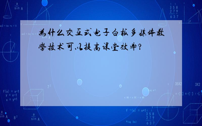 为什么交互式电子白板多媒体教学技术可以提高课堂效率?