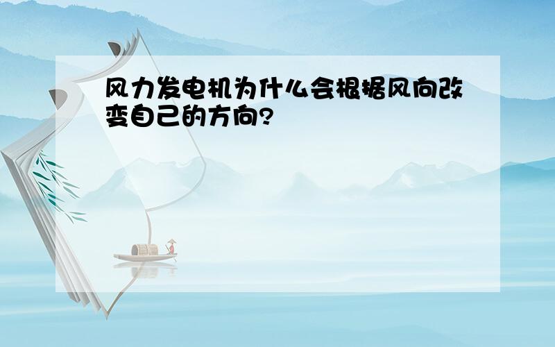 风力发电机为什么会根据风向改变自己的方向?