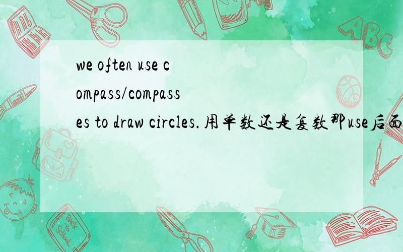 we often use compass/compasses to draw circles.用单数还是复数那use后面的名词一般是单数还是复数