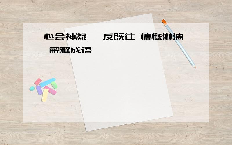 心会神凝 一反既往 慷慨淋漓 解释成语