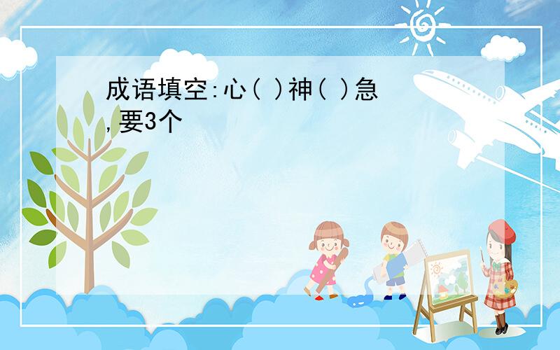 成语填空:心( )神( )急,要3个