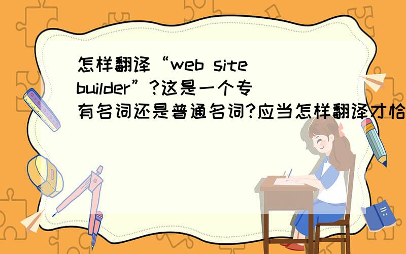 怎样翻译“web site builder”?这是一个专有名词还是普通名词?应当怎样翻译才恰当?