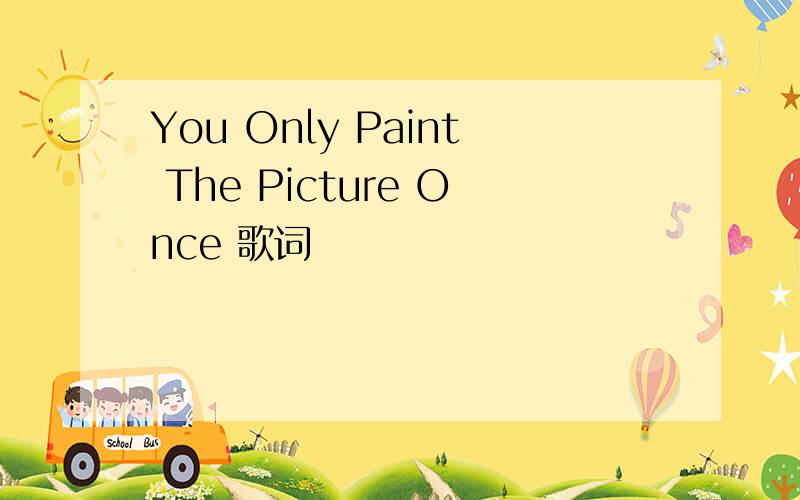 You Only Paint The Picture Once 歌词