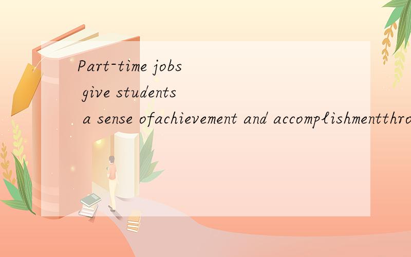 Part-time jobs give students a sense ofachievement and accomplishmentthrough contributing to the society.这句话中为什么contribute要用ing的形似呢