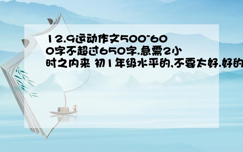 12.9运动作文500~600字不超过650字.急需2小时之内来 初1年级水平的,不要太好.好的再加20积分.