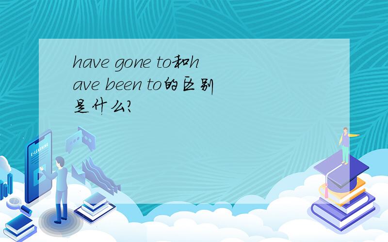 have gone to和have been to的区别是什么?