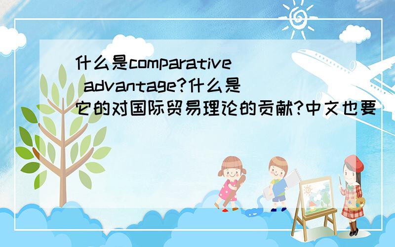 什么是comparative advantage?什么是它的对国际贸易理论的贡献?中文也要